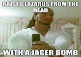 RAISED LAZARUS FROM THE DEAD WITHAIAGER BOMB quickmeme.com