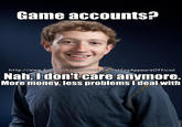 51e.jpg Game accounts? http://www.facebook.com/AWILDFirstfagAppearsOfficial Nah,Idontcare anymore. More money, less problems Ideal with
