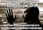 HAVE STUDIED TOPIC BEING DISCUSSED IN SOME DEPTH MUST REIN POTENTIAL DISSERTATION IN TO CONVERSATIONALLY APPROPRIATE PROPORTIONS quickmeme.com