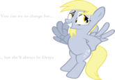 You can try to change her... but she'll always be Derpy
