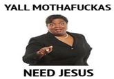YALL M---------- NEED JESUS