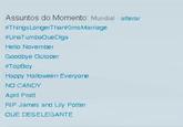 Assuntos do Momento Mundial alterar "ThirgsLongerThankims Marriage UraTumbaQueDiga Hello November Goodbye October TopBoy Happy Halloween Everyore NO CANDY April Pratt RIP James and Lily Potter OUE DESELEGANTE