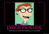 DREW PICKLES He'll show you the true definition of a sick f--- quickmeme.com