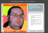 Facial Beauty Analysis- Score Your Face Place the point at the inner left eye Performing Analysis Your facial beauty score is being computed based on the geometry of your face 01 #5 You are an 8.09 out of 10. Here's why: ●2 Your face has poor horizontal symmetry Your ears are too long for your nose Your innerocular distance is too big for your eyes. Your nose is too narrow for your face width. 13 ·10.11 ●12 16 Your face is too wide/too short. Your nose is too wide for your mouth ●17 () BACK NEXT Show Numbers OHide Numbers