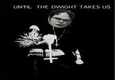 cc6.jpg UNFIL THE DWIGHT TAKES US
