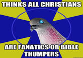 THINKS ALL CHRISTIANS ARE FANATICS OR BIBLE THUMPERS