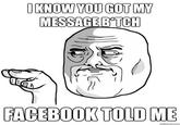 O KNOW YOU GOT MY FACEBOOKTOLD ME