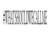 #WHATSHOULDWECALLME