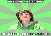 BACK DOOR PENETRATION? YOUMEAN ON WINDOWS RIGHT
