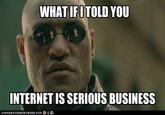 WHATIFOTOLD YOU NTERNETIS SERIOUS BUSINESS