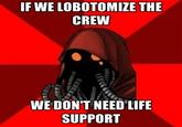 IF WE LOBOTOMIZE THE CREW WE DONT NEED LIFE SUPPORT