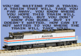VOL'RE WAITING FOR A TRAIN A TRAIN THAT WILL TAKE YOL FAR AWAY. YOU KNOWHERE VOU HOPE THIS TRAIN WILL TAKE YOU BUT YOU DON' T KNOW FOR SURE. BUT IT DDESN' T MATTER. HOW CAN IT NOT MATTER TO voL WHERE THE TRAIN WILL TAKE YOa Amtrak 3,76