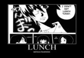 I DIDN'T EAT LUNCH TODAY. HOLY CRAP EAT... LUNCH! HE DION'T LUNCH serious business