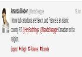 Amanda Bieber @MandaSwaggie I know but canadians are french, and France is an islamic 19 Jun さcountry RT @HeyEarthlings: @MandaSwaggie Canadian isn't a religion Expand ← Reply Retweet ★ Favorite