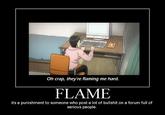 Oh crap, they're flaming me hard. FLAME its a punishment to someone who post a lot of b------- on a forum full of serious people.