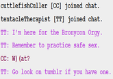 cuttlefishCuller [CC] joined chat. tentacleTherapist [TT] joined chat TT: I'm here for the Bronycon O--- TT Remember to practice safe sex. CC: W) (at? TT: Go look on tumblr if you have one