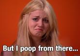 But I poop from there.