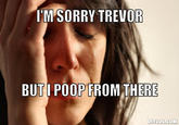 I'M SORRY TREVO BUTI POOPFROM THERE DIYLOL.COM