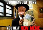 CONGRAGULATIONS YOU'RE A NEW MEME