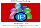DNS Changer Check-Up IP DNS Resolution = RED Your computer is using the DNS Changer nameservers and is therefore probably infected