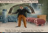 Great Scientists: Nikola Tesla Nikola Tesla is perhaps best known for his "Tesla Coil," later renamed the "Slinky." A.-science.memebase.com
