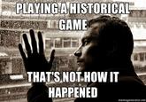 PLAVING AHISTORICAL GAME -THAT-SHOT-HOW IT HAPPENED memegenerator.net