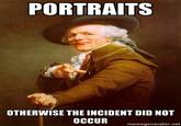 PORTRAITS OTHERWISE THE INCIDENT DID NOT OCCUR memegenerator.net