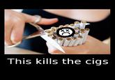 This kills the cigs
