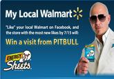 My Local Walmart "Like" your local Walmart on Facebook, and the store with the most new likes by 7/15 will: Win a visit from PITBULL ENERGY Sheets