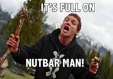 IT'S FULL ON NUTBAR MAN