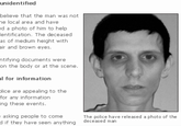 unidentified believe that the man was not e local area and have d a photo of him to help entification. The deceased as of medium height with air and brown eyes. ntifying documents were on the body or at the scene. l for information lice are appealing to the for any information ing these events. asking people to come The police have released a photo of the deceased man d if they have seen anything