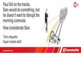 Paul fell on the tracks Sam would do something, but he doesn't want to disrupt the morning commute. How considerate Sam. Your time Train etiquette. Super simple stuff. QueenslandRail queenslandrail.com.au