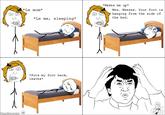 *Wakes me up* *Le mom* Wes. Weesss. Your foot is hanging from the side of the bed O o1 Le me, sleeping* *Puts my foot back, leaves