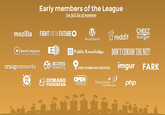 Early members of the League See full list of members FIGHT FORTHE FUTURE。 , CHEEZ reddit burger mozilla OpenCongress Public Knowledge * * * Korthr 112th United States Congress craigconnects ,inc,, eOPEN TECHNOLOGY INSTITUTE imgur FARK OPEN acces freepress PROGRESSe ACTION FUND