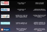 You Tube cute videos of your cats videos of trade union protests Broadcast Yourself OVES YOU flickr cute photos of your cats ubversive photos unblocked by firewalls Google overlay your cute cat hotós on a map o our neighborhoo overlay of prisons, land ownership in your Maps BETA country Ewitten realtime updates on your cat being cute realtime updates on whether activists are free or imprisoned links to aspects of online newsrooms Blogger your cat's online reporting on activist activites presence