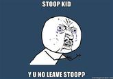 STOOP KID Y U NO LEAVE STOOP? memegenerator.net