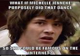 WHAT IF MICHELLE JENNEKE PURPOSELV DID THAT DANCE SO SHE COULD BE FAMOUS ON THE INTERNETO