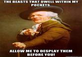 THE BEASTS THAT DWELL WITHIN MY POCKETS, ALLOW ME TO DESPLAY THEM BEFORE YOU! memegenerator.net