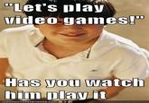 Let's play uideo games!" Has you watch