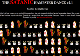 THE SATANICHAMPSTER DANCE v2,1 Sacrifice the night away eidre LaCarte, creator of the orginal Hampsterdance site and threatend with legal action because she doesnt like my site id and confuse my site with hers. This site is a parody of the site known as the Hampster Dance, for more details please Brought to you by: www.greymatter.org