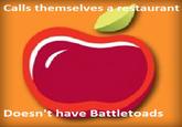 Calls themselves a restaurant Doesn't have Battletoads