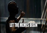LET THE MEMES BEGIN