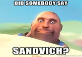 DIDSOMEBODY SAY SANDVICH?