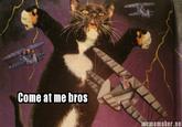 Come at me bros mememaker.ne