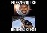 FREEZE VOU'RE UNDERARTEST
