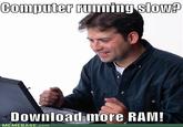 cb2.jpg Computer ru low? Downloadmore RAM! MEMEBASE.com