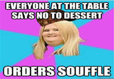 EVERYONEAT THETABLE SAYS NO TO DESSERT ORDERS SOUFFLE