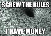 SCREW THE RULES HAVE MONEY