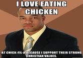 I LOVE EATING CHICKEN AT CHICK-FIL-A BECAUSE I SUPPORT THEIR STRONG CHRISTIAN VALUES.
