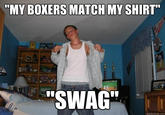 MY BOXERS MATCH MY SHIRT" "SWAG quickmeme.com